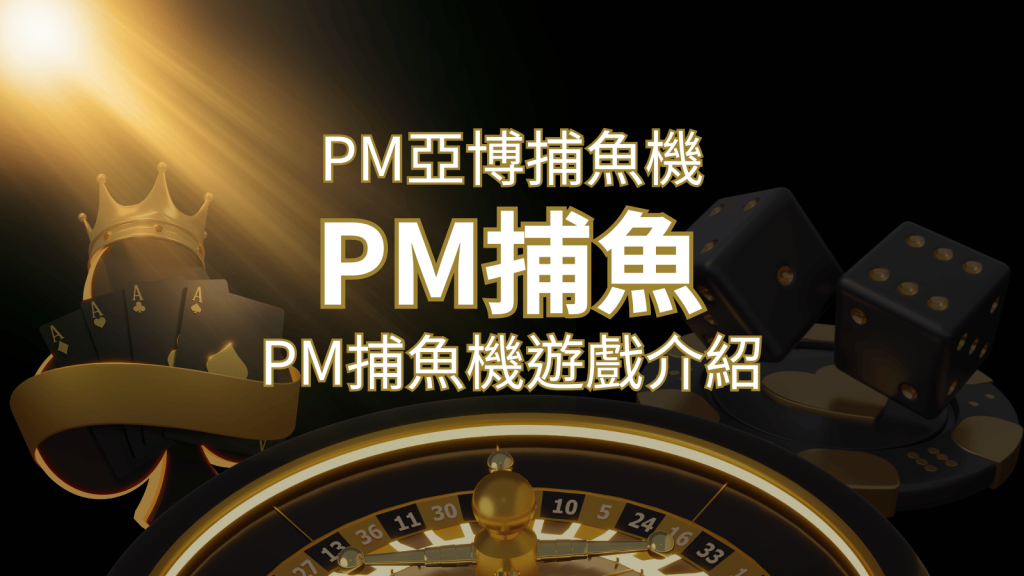 【PM捕魚機遊戲】PM亞博捕魚系統商詳細內容介紹 | 3a娛樂城